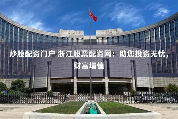 炒股配资门户 浙江股票配资网：助您投资无忧，财富增值