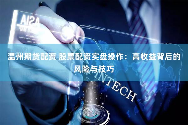 温州期货配资 股票配资实盘操作：高收益背后的风险与技巧