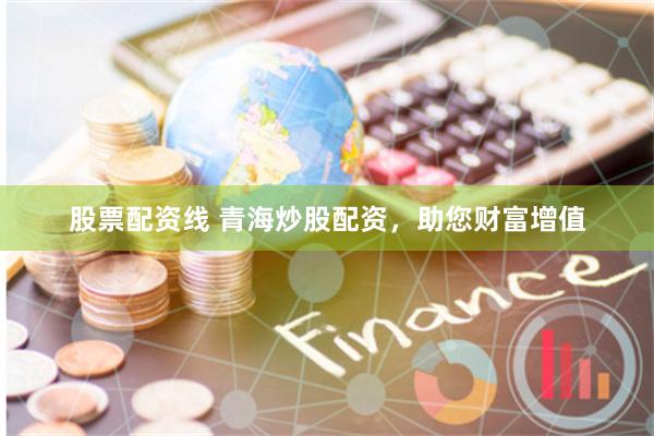 股票配资线 青海炒股配资，助您财富增值