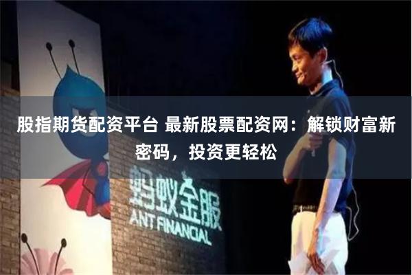 股指期货配资平台 最新股票配资网：解锁财富新密码，投资更轻松