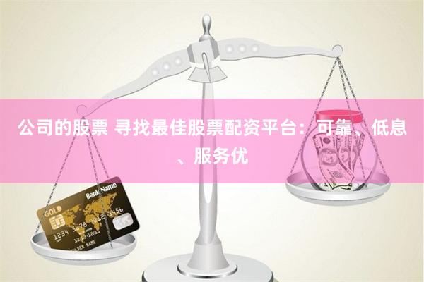 公司的股票 寻找最佳股票配资平台：可靠、低息、服务优