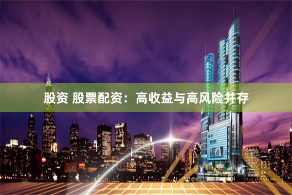股资 股票配资：高收益与高风险并存