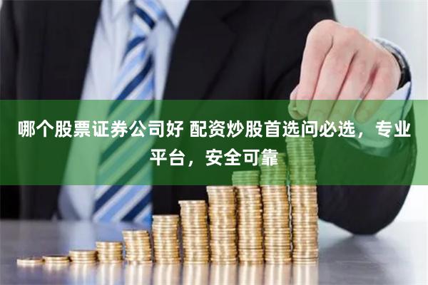 哪个股票证券公司好 配资炒股首选问必选，专业平台，安全可靠