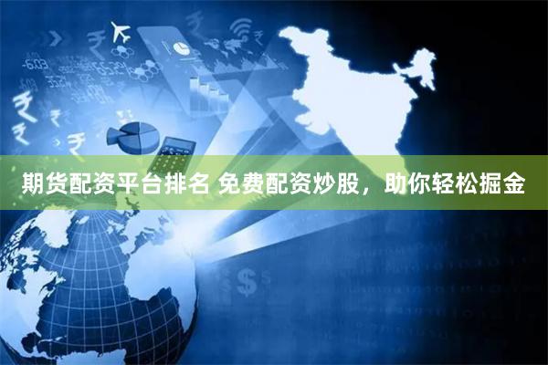 期货配资平台排名 免费配资炒股，助你轻松掘金