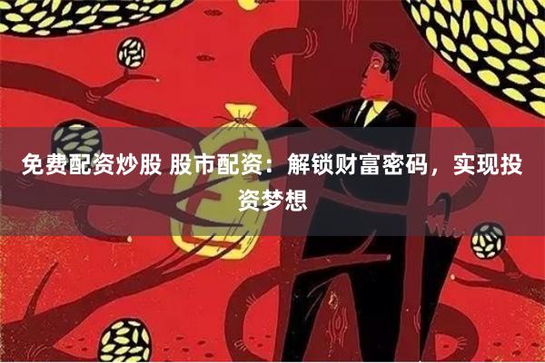 免费配资炒股 股市配资：解锁财富密码，实现投资梦想